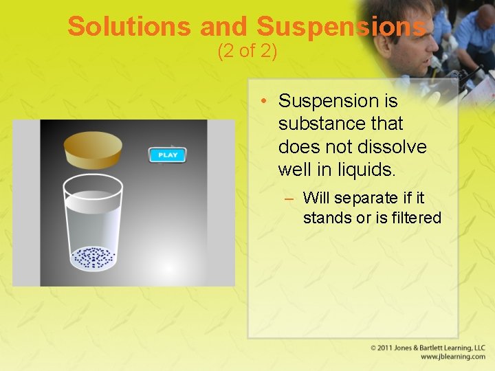 Solutions and Suspensions (2 of 2) • Suspension is substance that does not dissolve