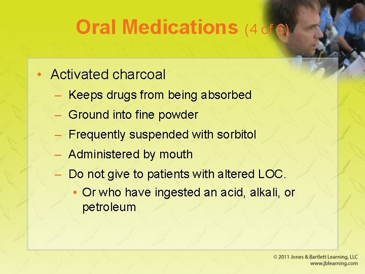 Oral Medications (4 of 6) • Activated charcoal – Keeps drugs from being absorbed