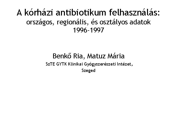 A kórházi antibiotikum felhasználás: országos, regionális, és osztályos adatok 1996 -1997 Benkő Ria, Matuz