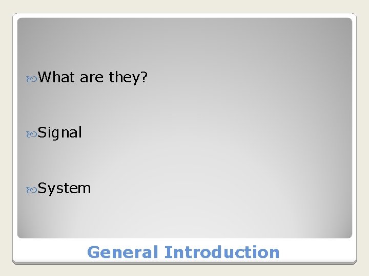 What are they? Signal System General Introduction What are they? Signal System General Introduction