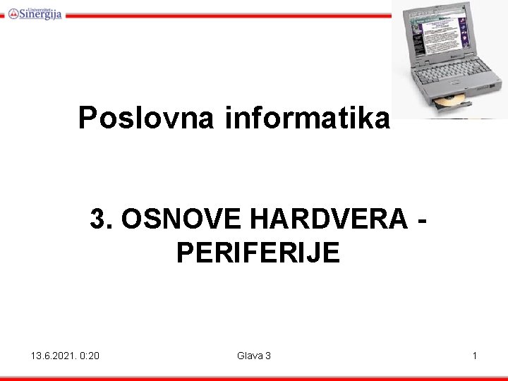 Poslovna informatika 3. OSNOVE HARDVERA PERIFERIJE 13. 6. 2021. 0: 20 Glava 3 1