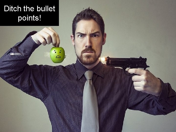 Ditch the bullet points! 