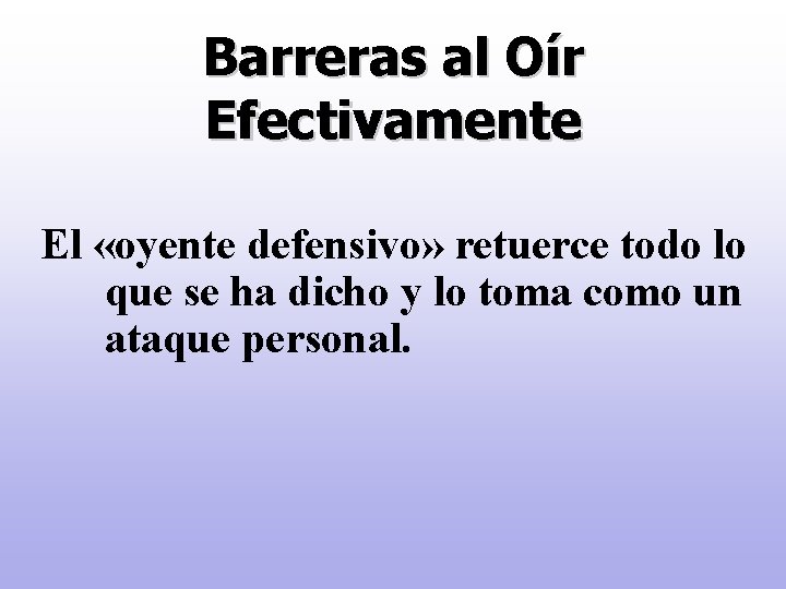 Barreras al Oír Efectivamente El «oyente defensivo» retuerce todo lo que se ha dicho