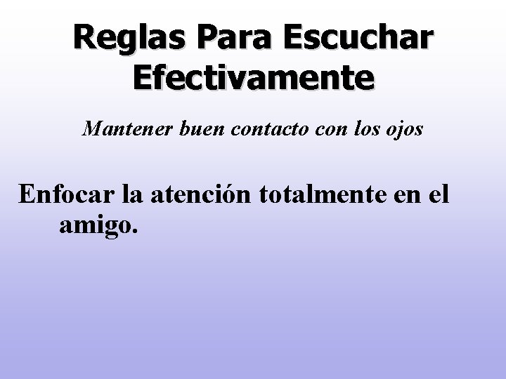 Reglas Para Escuchar Efectivamente Mantener buen contacto con los ojos Enfocar la atención totalmente