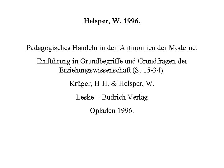 Helsper, W. 1996. Pädagogisches Handeln in den Antinomien der Moderne. Einführung in Grundbegriffe und