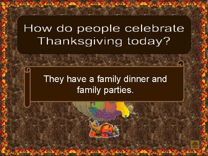 They have a family dinner and family parties. 