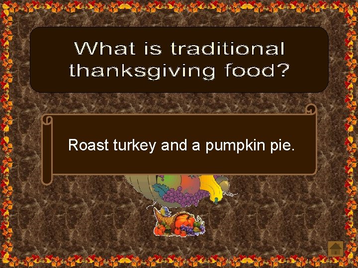 Roast turkey and a pumpkin pie. 