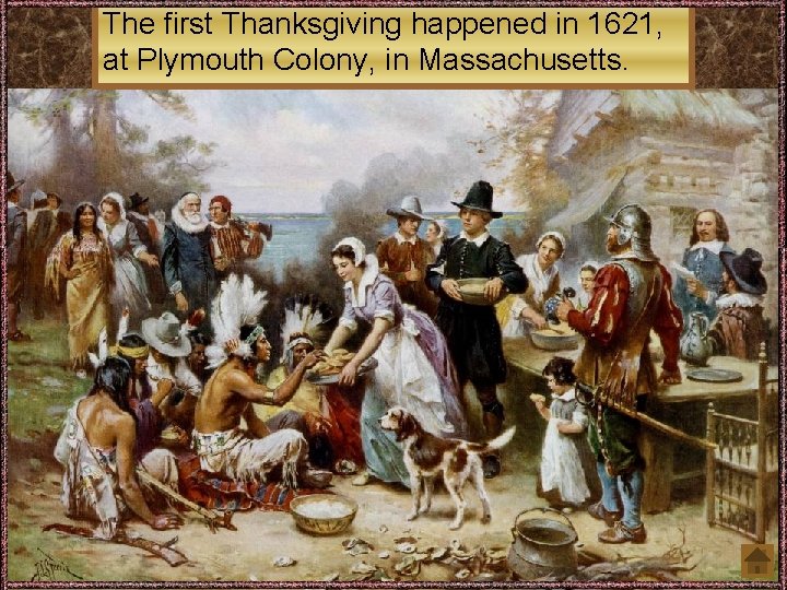 The first Thanksgiving happened in 1621, at Plymouth Colony, in Massachusetts. 