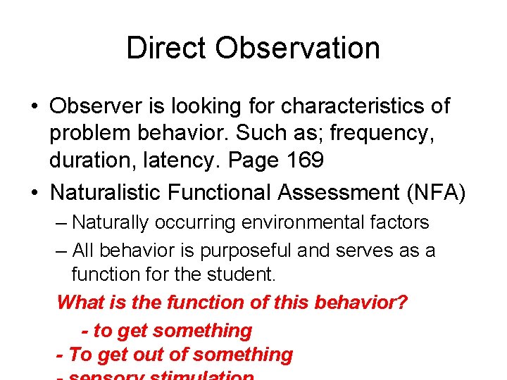 Direct Observation • Observer is looking for characteristics of problem behavior. Such as; frequency,