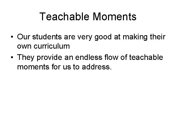 Teachable Moments • Our students are very good at making their own curriculum •