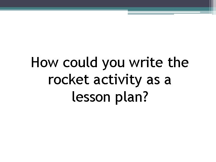 How could you write the rocket activity as a lesson plan? 