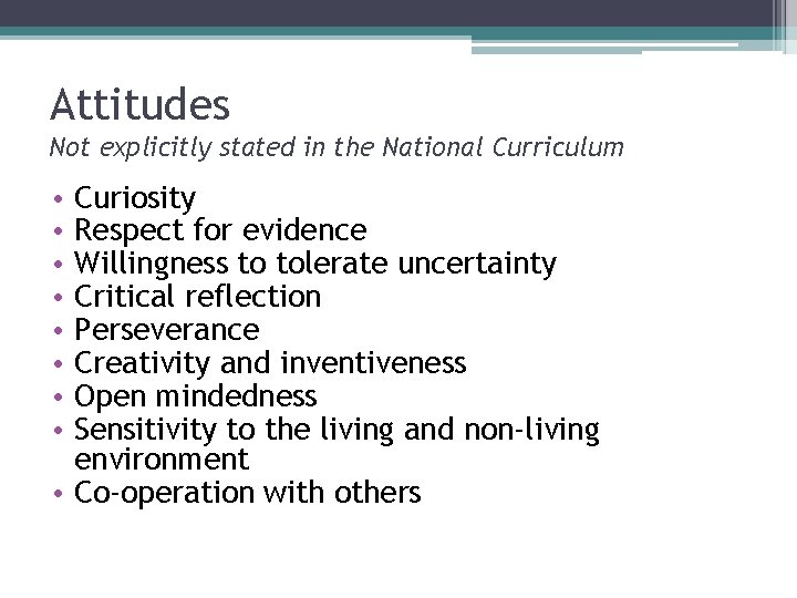 Attitudes Not explicitly stated in the National Curriculum Curiosity Respect for evidence Willingness to