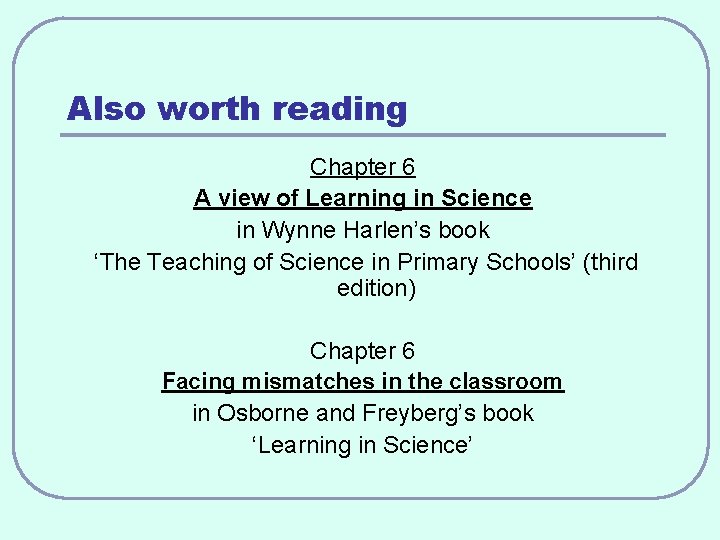 Also worth reading Chapter 6 A view of Learning in Science in Wynne Harlen’s