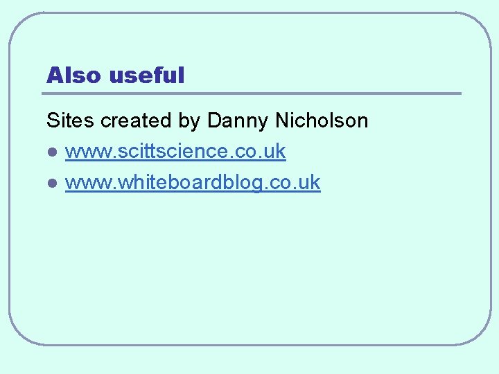 Also useful Sites created by Danny Nicholson l www. scittscience. co. uk l www.