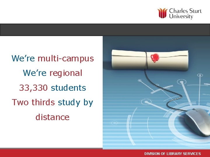 We’re multi-campus We’re regional 33, 330 students Two thirds study by distance DIVISION OF