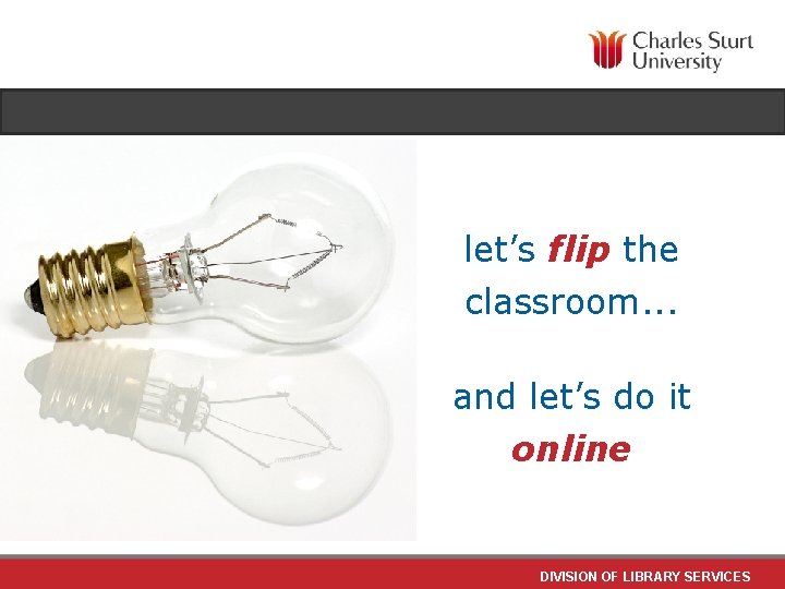 let’s flip the classroom. . . and let’s do it online DIVISION OF LIBRARY