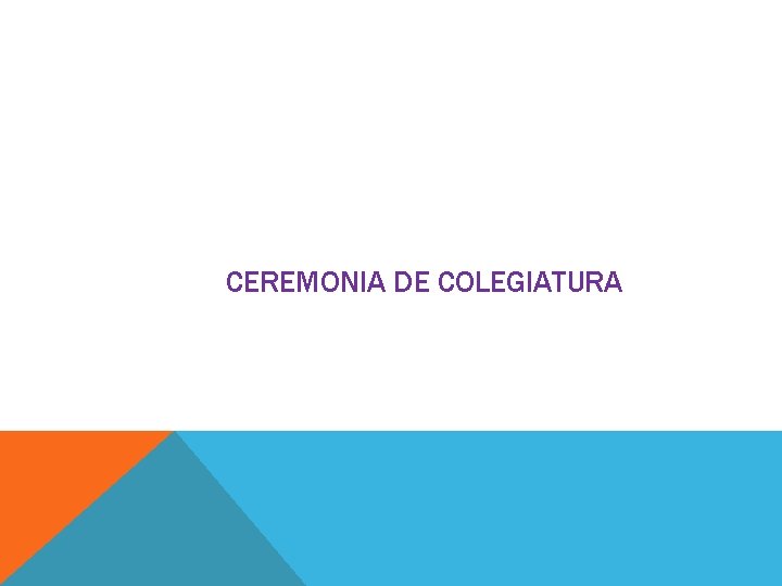 CEREMONIA DE COLEGIATURA CEREMONIA DE COLEGIATURA