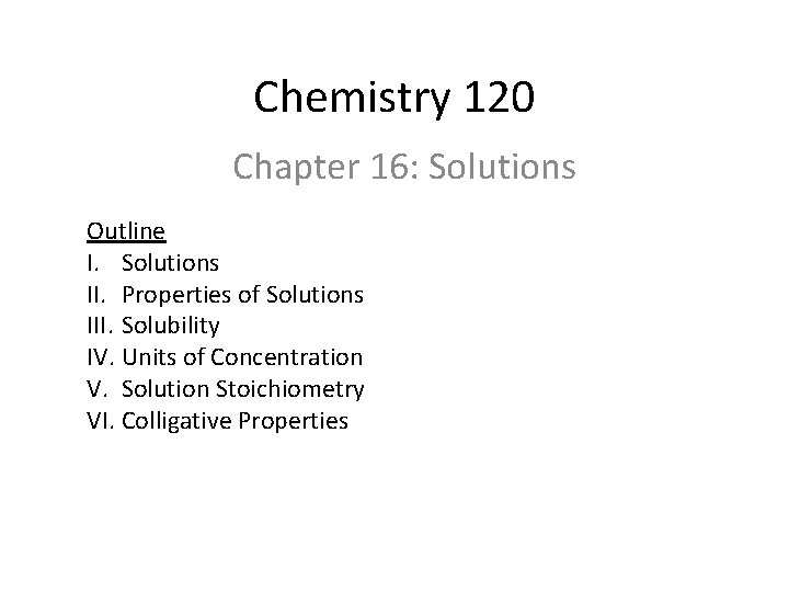 Chemistry 120 Chapter 16: Solutions Outline I. Solutions II. Properties of Solutions III. Solubility