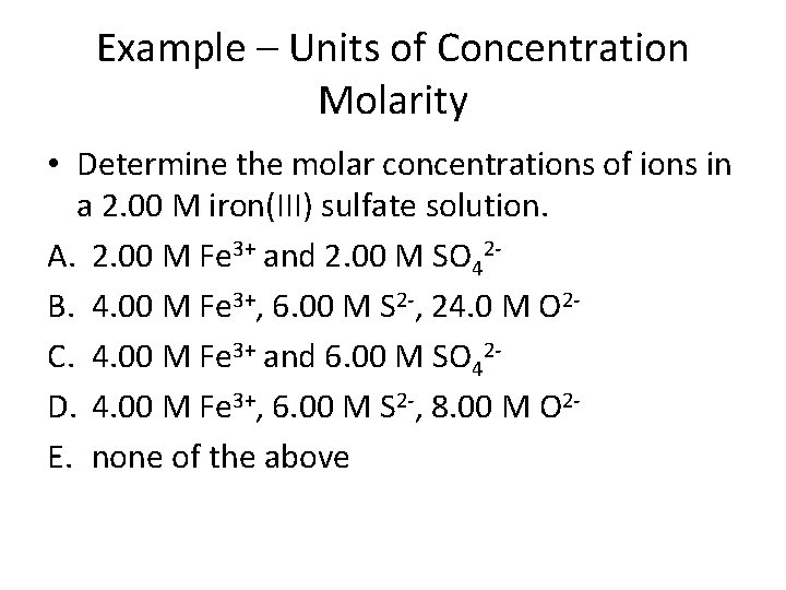 Example – Units of Concentration Molarity • Determine the molar concentrations of ions in