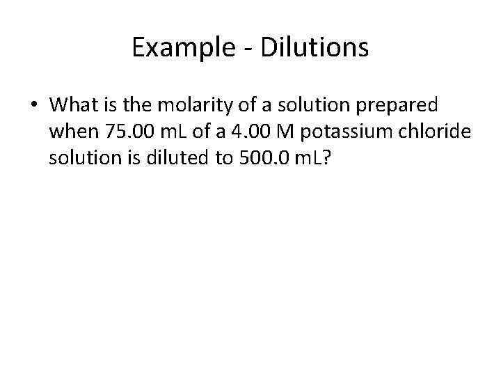 Example - Dilutions • What is the molarity of a solution prepared when 75.
