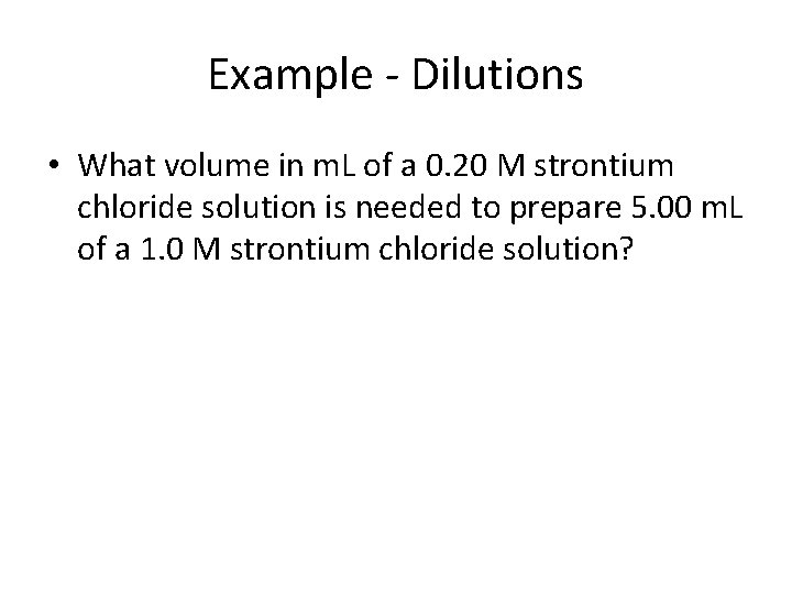 Example - Dilutions • What volume in m. L of a 0. 20 M