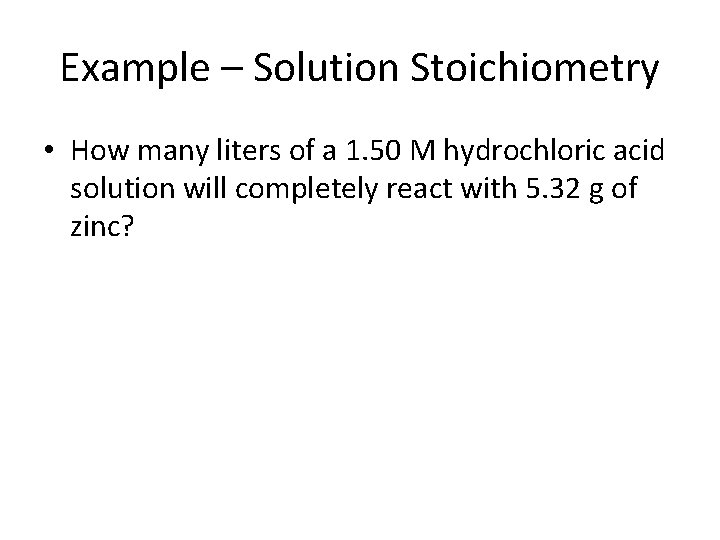 Example – Solution Stoichiometry • How many liters of a 1. 50 M hydrochloric