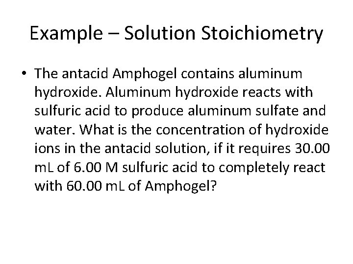 Example – Solution Stoichiometry • The antacid Amphogel contains aluminum hydroxide. Aluminum hydroxide reacts