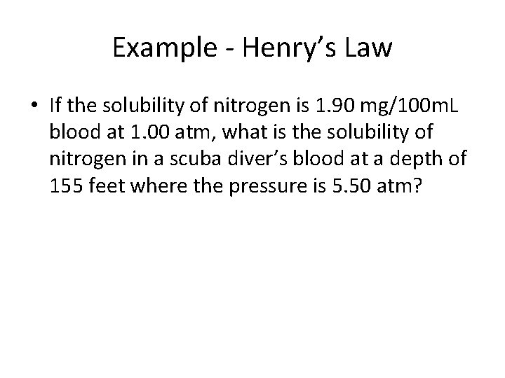 Example - Henry’s Law • If the solubility of nitrogen is 1. 90 mg/100