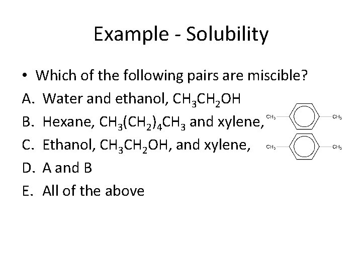 Example - Solubility • Which of the following pairs are miscible? A. Water and