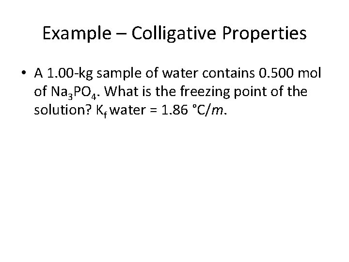 Example – Colligative Properties • A 1. 00 -kg sample of water contains 0.