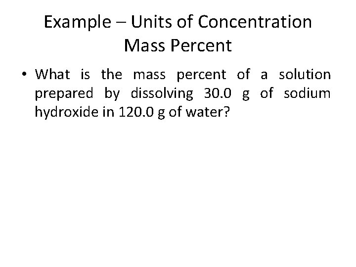 Example – Units of Concentration Mass Percent • What is the mass percent of