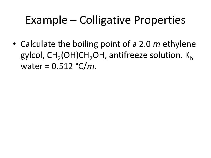Example – Colligative Properties • Calculate the boiling point of a 2. 0 m