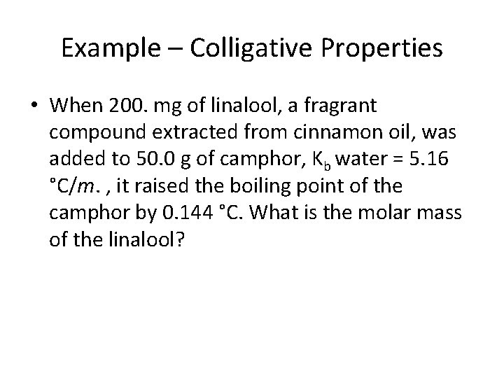 Example – Colligative Properties • When 200. mg of linalool, a fragrant compound extracted