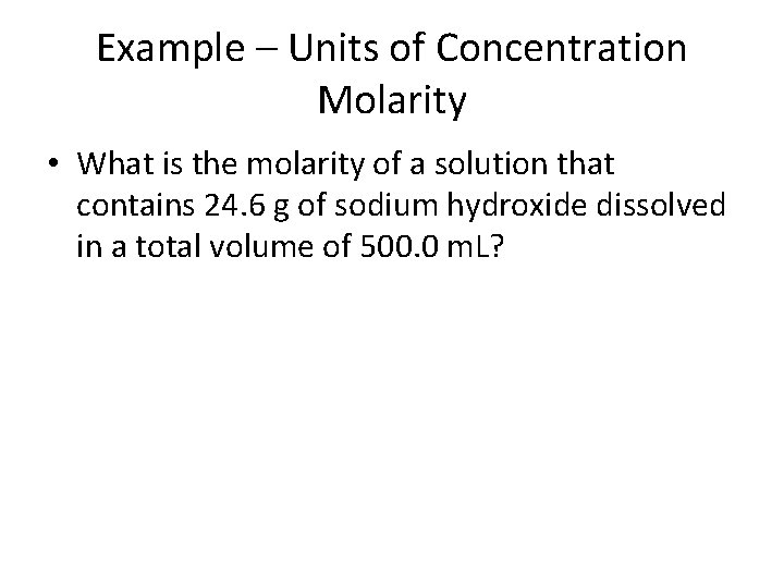 Example – Units of Concentration Molarity • What is the molarity of a solution