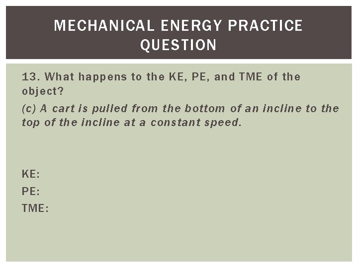 MECHANICAL ENERGY PRACTICE QUESTION 13. What happens to the KE, PE, and TME of