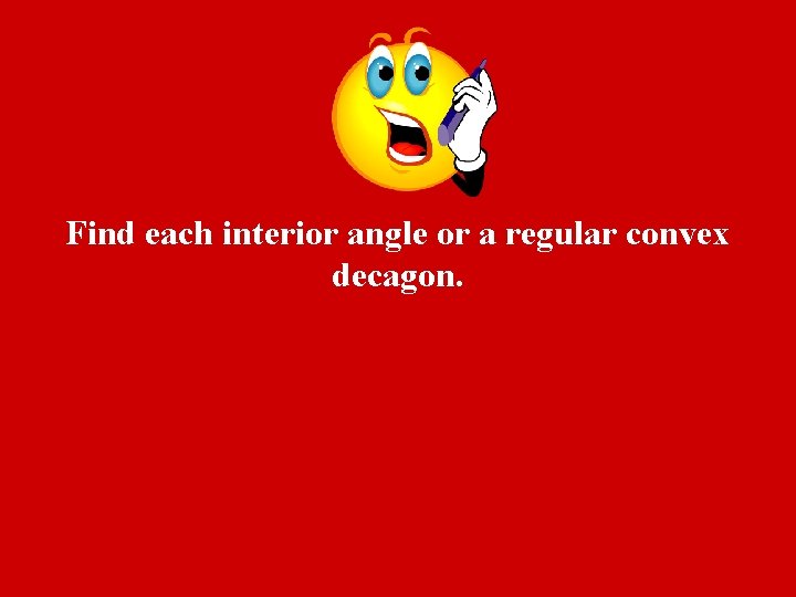 Find each interior angle or a regular convex decagon. 