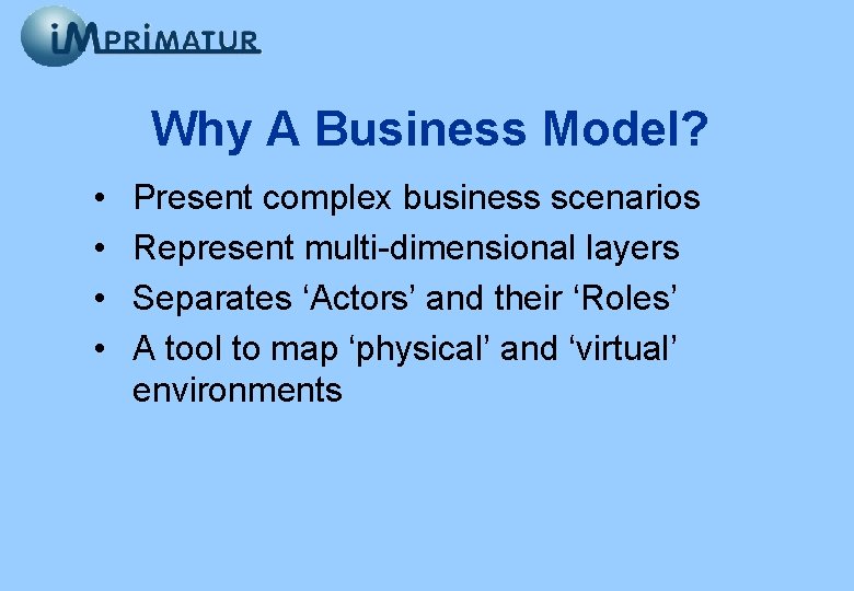 Why A Business Model? • • Present complex business scenarios Represent multi-dimensional layers Separates