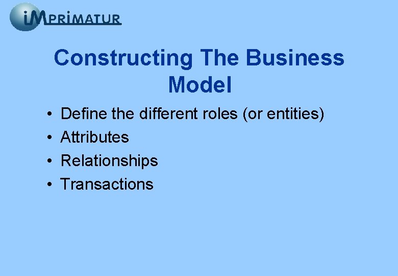 Constructing The Business Model • • Define the different roles (or entities) Attributes Relationships