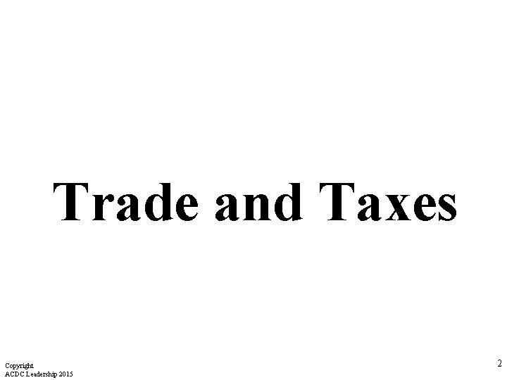 Trade and Taxes Copyright ACDC Leadership 2015 2 