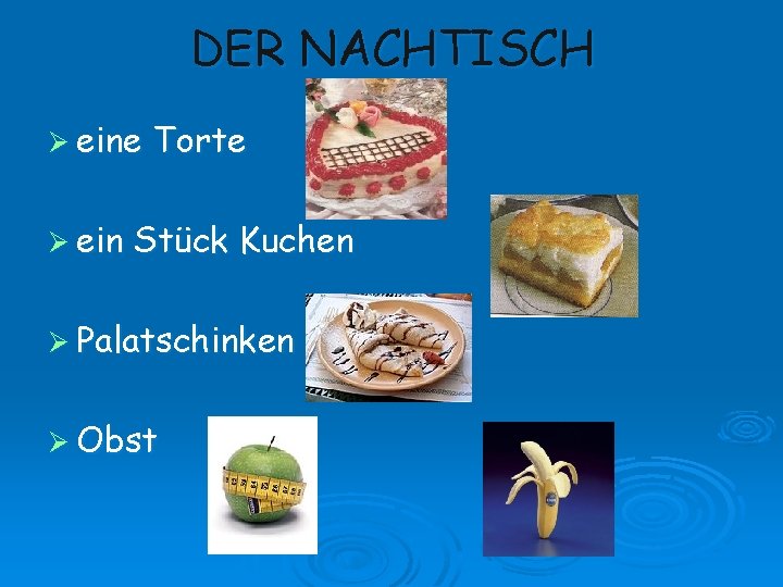 DER NACHTISCH Ø eine Ø ein Torte Stück Kuchen Ø Palatschinken Ø Obst 