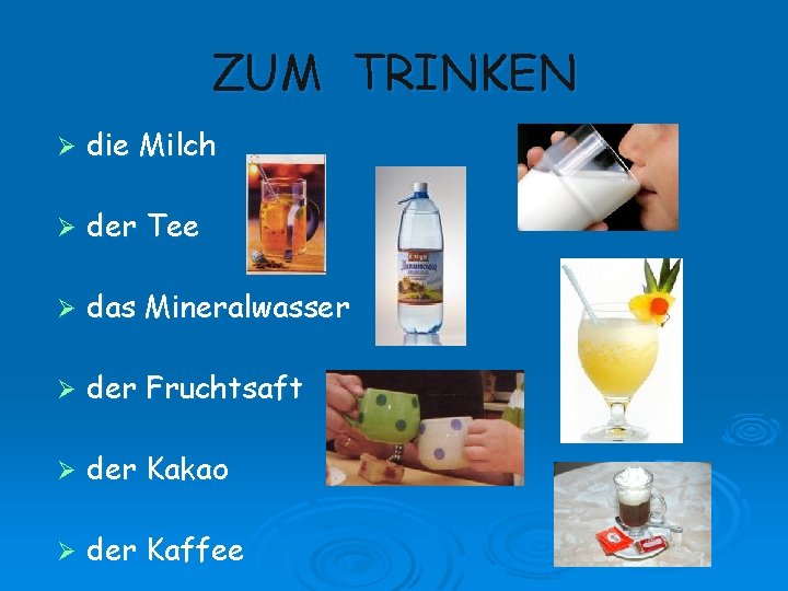 ZUM TRINKEN Ø die Milch Ø der Tee Ø das Mineralwasser Ø der Fruchtsaft