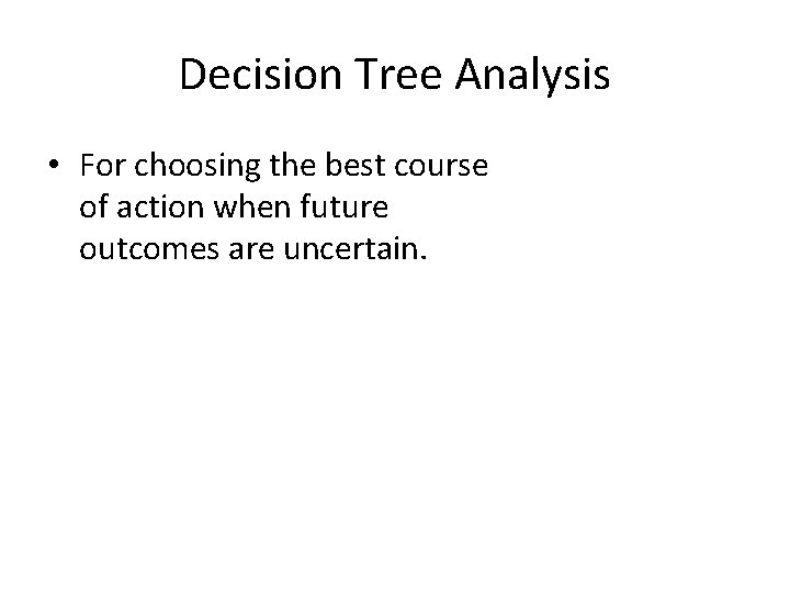 Decision Tree Analysis • For choosing the best course of action when future outcomes