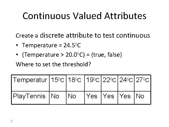 Continuous Valued Attributes Create a discrete attribute to test continuous • Temperature = 24.