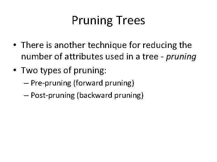 Pruning Trees • There is another technique for reducing the number of attributes used