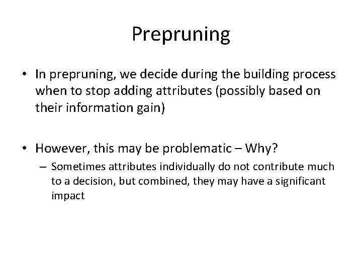 Prepruning • In prepruning, we decide during the building process when to stop adding