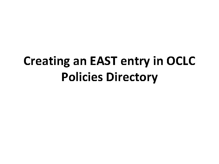 Creating an EAST entry in OCLC Policies Directory 