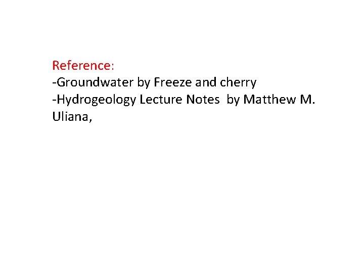 Reference: -Groundwater by Freeze and cherry -Hydrogeology Lecture Notes by Matthew M. Uliana, 