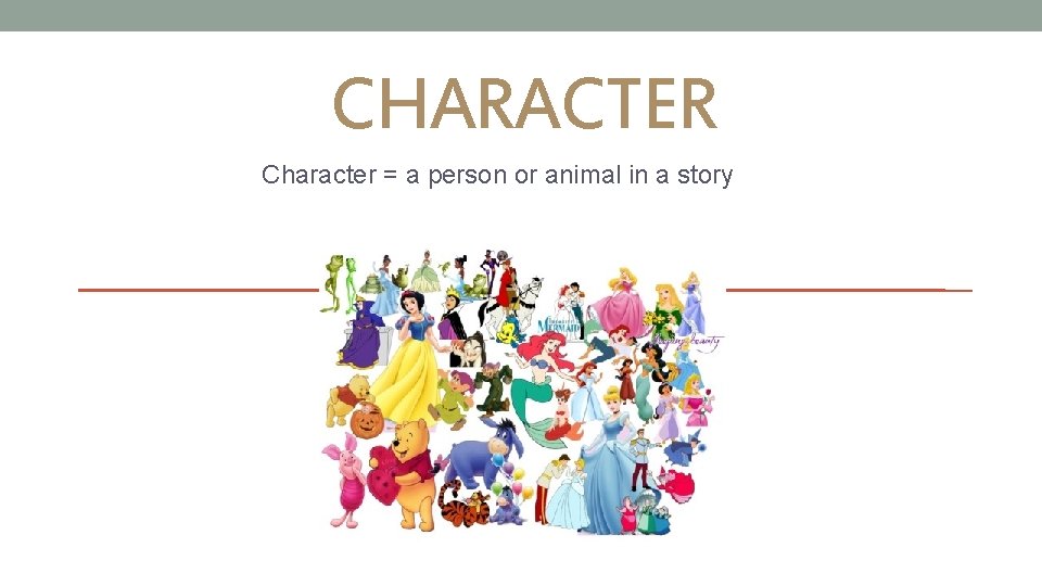 CHARACTER Character = a person or animal in a story 