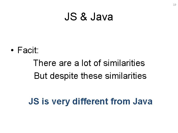 19 JS & Java • Facit: There a lot of similarities But despite these