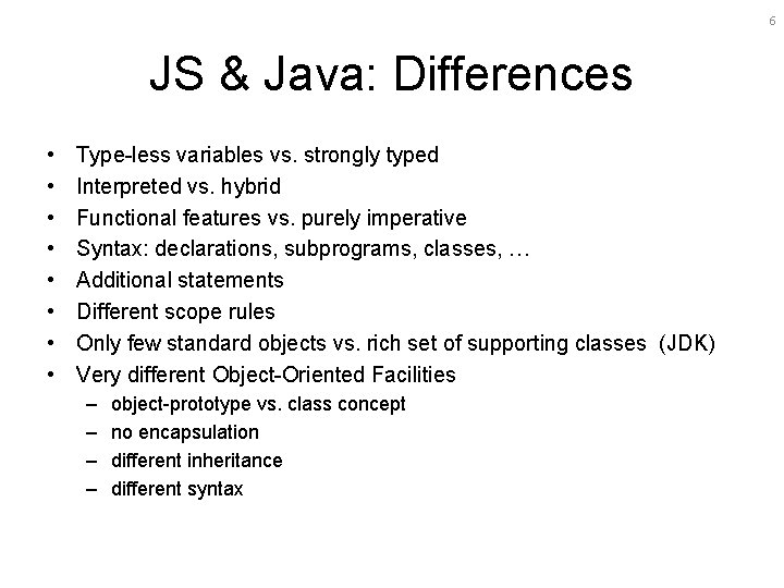 6 JS & Java: Differences • • Type-less variables vs. strongly typed Interpreted vs.